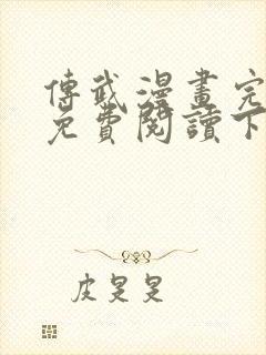 传武漫画完整版免费阅读下拉式