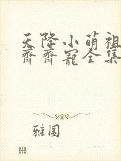 天降小萌祖全家齐齐宠全集观看