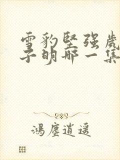 雪豹坚强岁月朱子明哪一集死的