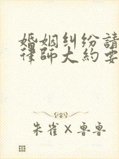 婚姻纠纷请一个律师大约要多少钱