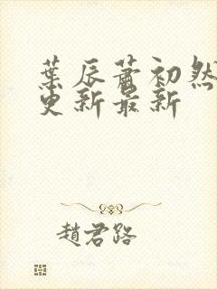 叶辰萧初然刚刚更新最新