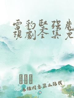 雪豹坚强岁月电视剧全集免费观看雷电影网