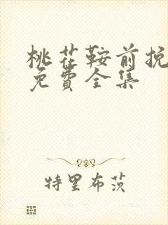 桃花鞍前挽离情免费全集