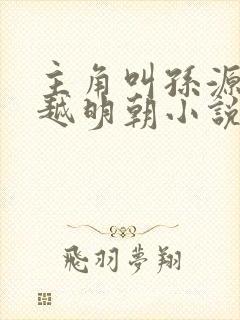 主角叫孙源的穿越明朝小说