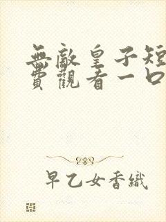 无敌皇子短剧免费观看一口气看完