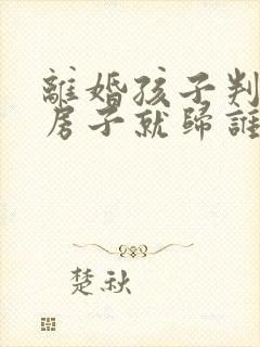 离婚孩子判给谁房子就归谁吗