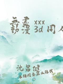 无尽 xxx 动漫 3d 同人