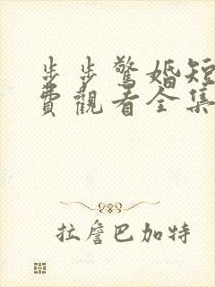 步步惊婚短剧免费观看全集高清