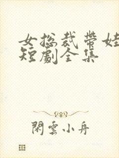 女总裁带娃求嫁短剧全集