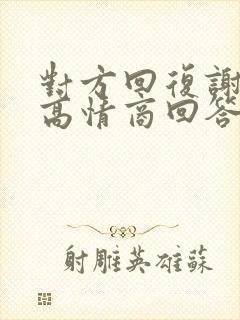 对方回复谢谢的高情商回答