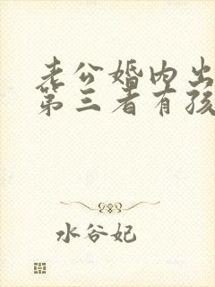 老公婚内出轨和第三者有孩子怎么办