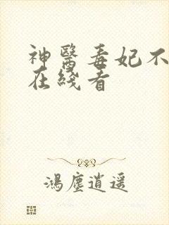 神医毒妃不好惹在线看