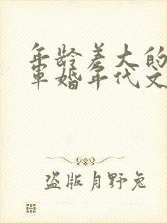 年龄差大的大叔军婚年代文