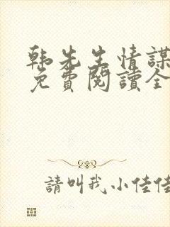 韩先生情谋已久免费阅读全文