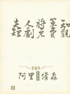 夫人将军知错了短剧免费观看