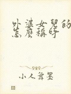 外婆女儿的儿子怎么称呼