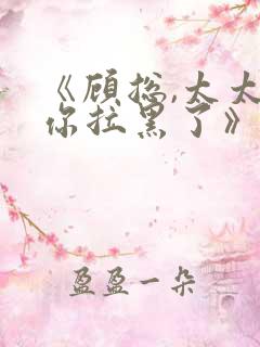 《顾总,太太把你拉黑了》