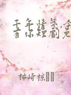 千年情笺,今夕有你短剧免费观看