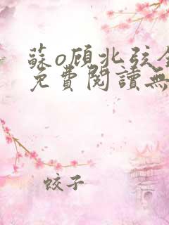 苏o顾北弦全文免费阅读无弹窗