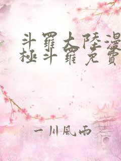 斗罗大陆漫画终极斗罗免费漫画下拉式