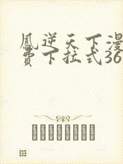 凤逆天下漫画免费下拉式36网