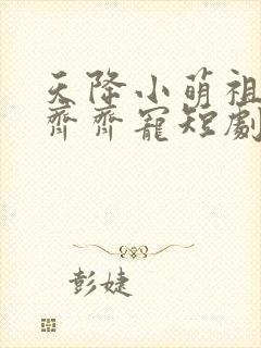 天降小萌祖全家齐齐宠短剧演员表