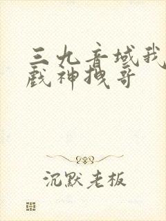 三九音域我不是戏神拽哥