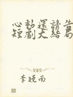 心动还请告诉我短剧大结局