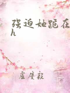 强迫她跪在榻上h