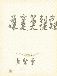 萌宝驾到我的妈咪是大佬短剧完整