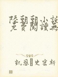 陆朝朝小说全文免费阅读无弹窗