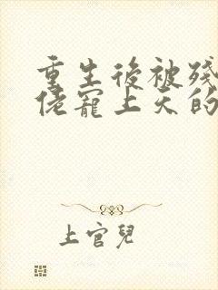 重生后被残疾大佬宠上天的作者