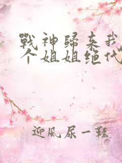 战神归来我的七个姐姐绝代风华