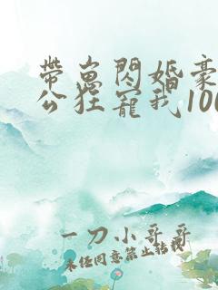 带崽闪婚豪门老公狂宠我100集完整版