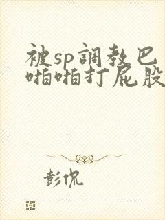 被sp调教巴掌啪啪打屁股