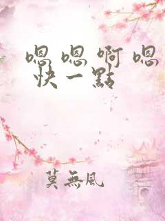 嗯 嗯 啊 嗯 快一点