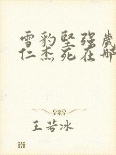 雪豹坚强岁月张仁杰死在哪集