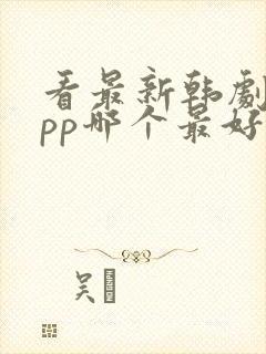 看最新韩剧的app哪个最好