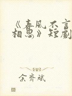 《春风不言勿复相思》短剧全集