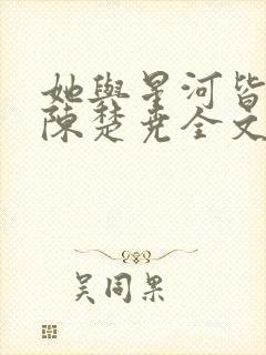 她与星河皆璀璨陈楚尧全文在线阅读