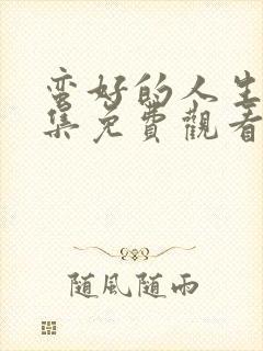 蛮好的人生第七集免费观看