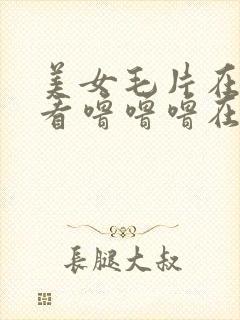 美女毛片在线观看噜噜噜在线观看