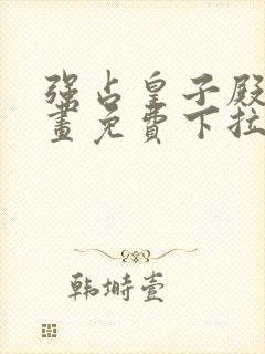 强占皇子殿下漫画免费下拉式