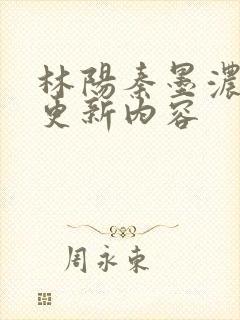 林阳秦墨浓最新更新内容