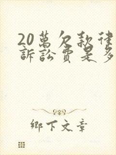 20万欠款律师诉讼费是多少钱