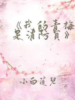 《我的青梅竹马是消防员》未删减版