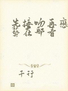 先接吻再恋爱综艺在哪看