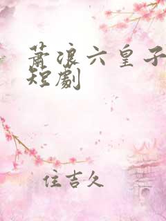 萧浪六皇子穿越短剧