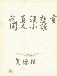 我真没想重生啊同人小说