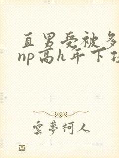 直男受被多攻强np高h年下攻